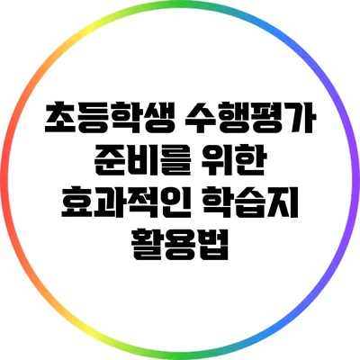 초등학생 수행평가 준비를 위한 효과적인 학습지 활용법