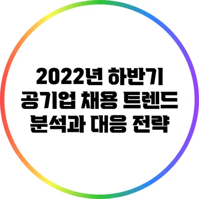 2022년 하반기 공기업 채용 트렌드 분석과 대응 전략