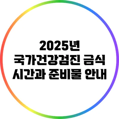 2025년 국가건강검진: 금식 시간과 준비물 안내