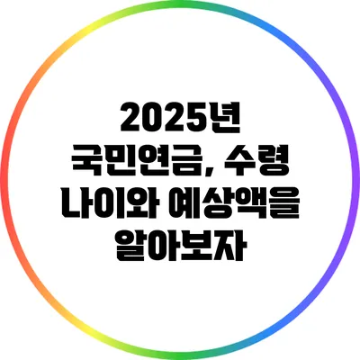 2025년 국민연금, 수령 나이와 예상액을 알아보자