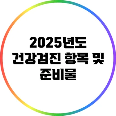 2025년도 건강검진 항목 및 준비물