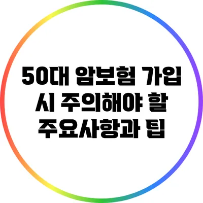 50대 암보험 가입 시 주의해야 할 주요사항과 팁