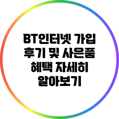 BT인터넷 가입 후기 및 사은품 혜택 자세히 알아보기
