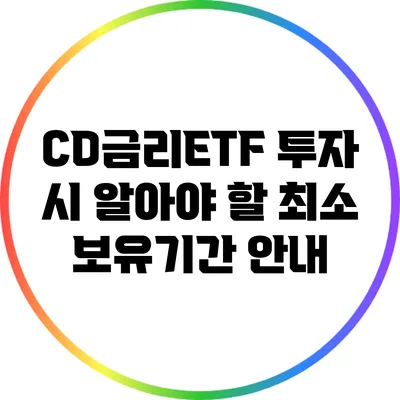 CD금리ETF 투자 시 알아야 할 최소 보유기간 안내