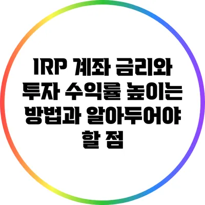 IRP 계좌 금리와 투자 수익률: 높이는 방법과 알아두어야 할 점