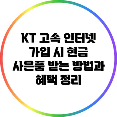 KT 고속 인터넷 가입 시 현금 사은품 받는 방법과 혜택 정리