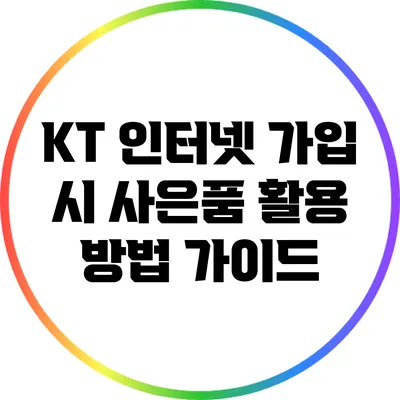 KT 인터넷 가입 시 사은품 활용 방법 가이드