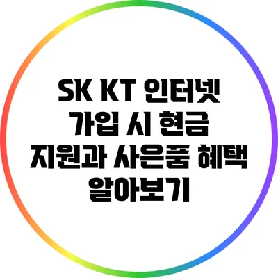 SK KT 인터넷 가입 시 현금 지원과 사은품 혜택 알아보기