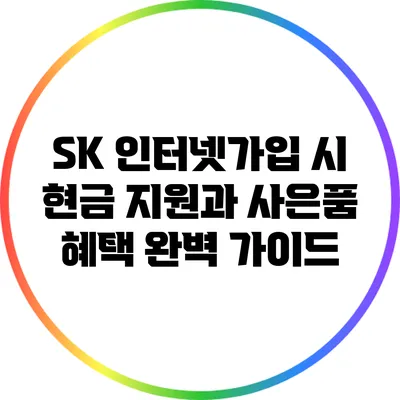 SK 인터넷가입 시 현금 지원과 사은품 혜택 완벽 가이드