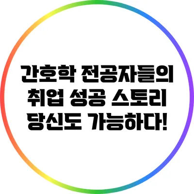 간호학 전공자들의 취업 성공 스토리: 당신도 가능하다!