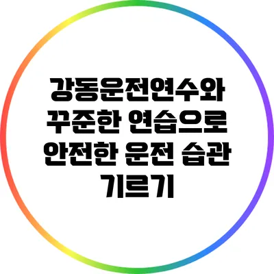 강동운전연수와 꾸준한 연습으로 안전한 운전 습관 기르기