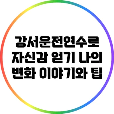 강서운전연수로 자신감 얻기: 나의 변화 이야기와 팁