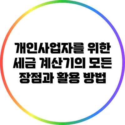 개인사업자를 위한 세금 계산기의 모든 장점과 활용 방법