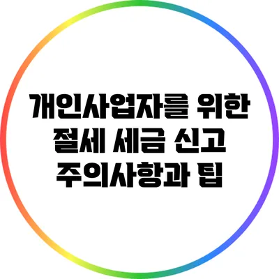 개인사업자를 위한 절세 세금 신고 주의사항과 팁