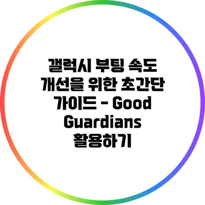 갤럭시 부팅 속도 개선을 위한 초간단 가이드 - Good Guardians 활용하기