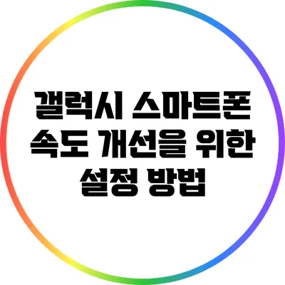 갤럭시 스마트폰 속도 개선을 위한 설정 방법