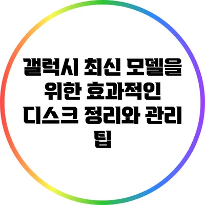 갤럭시 최신 모델을 위한 효과적인 디스크 정리와 관리 팁