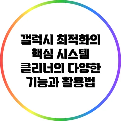 갤럭시 최적화의 핵심: 시스템 클리너의 다양한 기능과 활용법