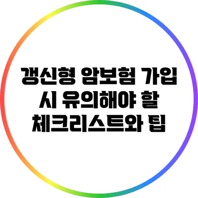 갱신형 암보험 가입 시 유의해야 할 체크리스트와 팁