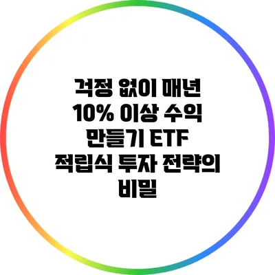 걱정 없이 매년 10% 이상 수익 만들기: ETF 적립식 투자 전략의 비밀