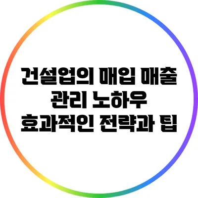 건설업의 매입 매출 관리 노하우: 효과적인 전략과 팁
