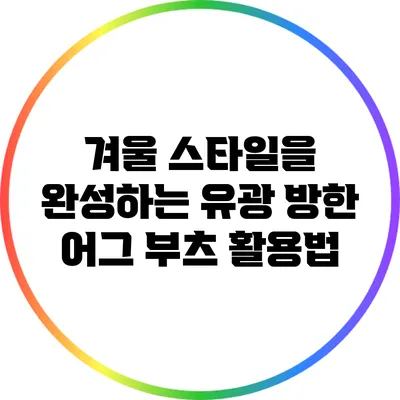 겨울 스타일을 완성하는 유광 방한 어그 부츠 활용법