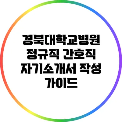 경북대학교병원 정규직 간호직 자기소개서 작성 가이드