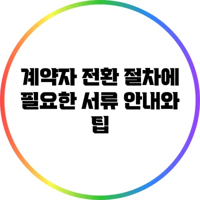 계약자 전환 절차에 필요한 서류 안내와 팁