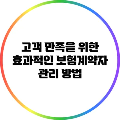 고객 만족을 위한 효과적인 보험계약자 관리 방법