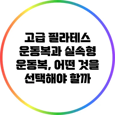 고급 필라테스 운동복과 실속형 운동복, 어떤 것을 선택해야 할까?