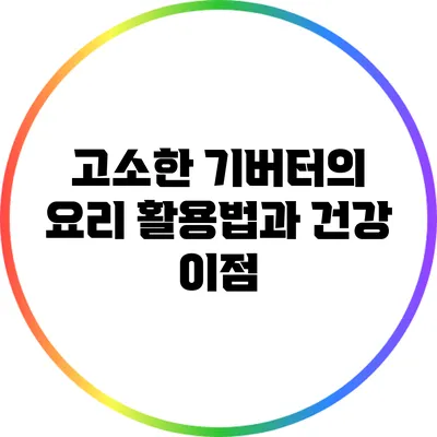 고소한 기버터의 요리 활용법과 건강 이점