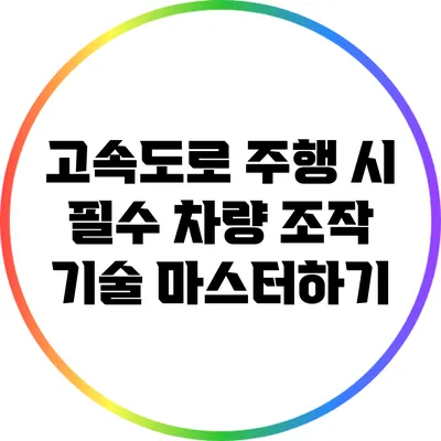 고속도로 주행 시 필수 차량 조작 기술 마스터하기