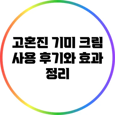 고혼진 기미 크림 사용 후기와 효과 정리