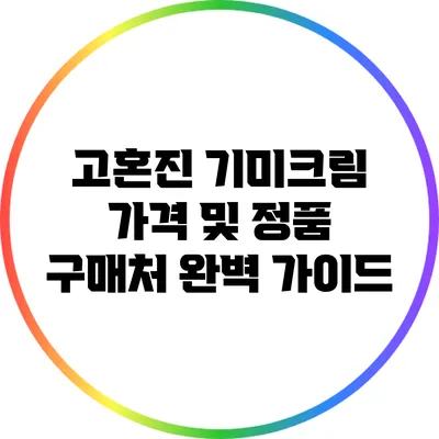 고혼진 기미크림 가격 및 정품 구매처 완벽 가이드