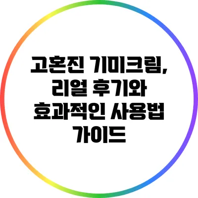 고혼진 기미크림, 리얼 후기와 효과적인 사용법 가이드