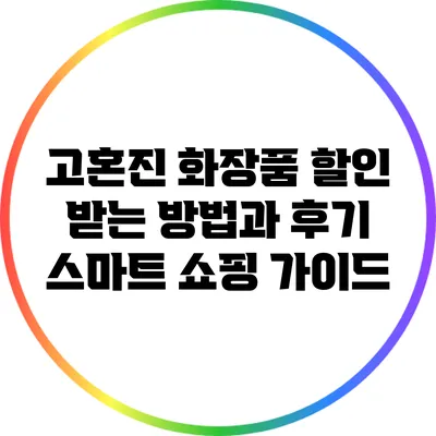 고혼진 화장품 할인 받는 방법과 후기: 스마트 쇼핑 가이드