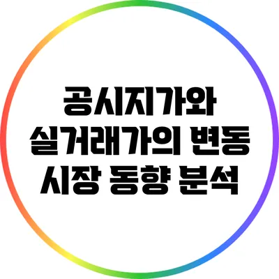 공시지가와 실거래가의 변동: 시장 동향 분석