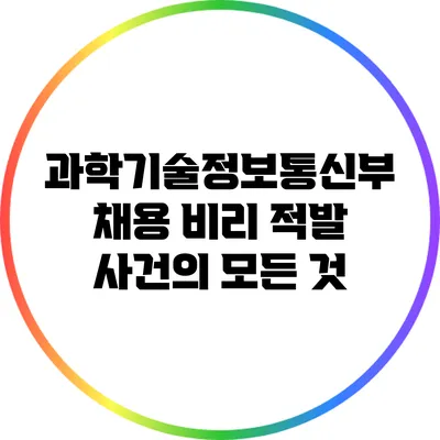 과학기술정보통신부 채용 비리 적발 사건의 모든 것