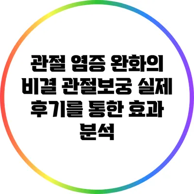 관절 염증 완화의 비결: 관절보궁 실제 후기를 통한 효과 분석