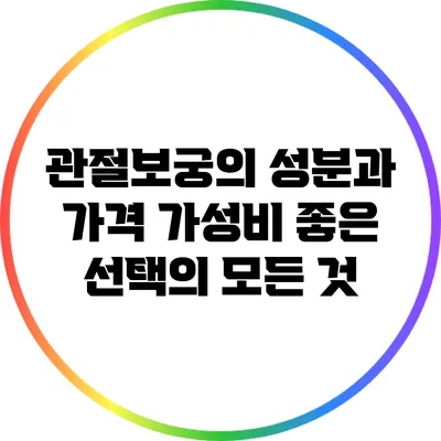 관절보궁의 성분과 가격: 가성비 좋은 선택의 모든 것