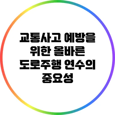 교통사고 예방을 위한 올바른 도로주행 연수의 중요성