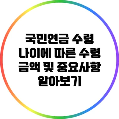 국민연금 수령 나이에 따른 수령 금액 및 중요사항 알아보기