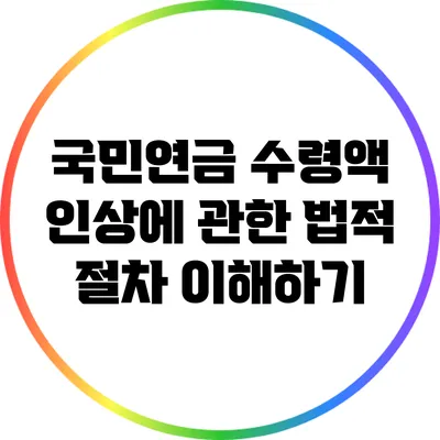 국민연금 수령액 인상에 관한 법적 절차 이해하기