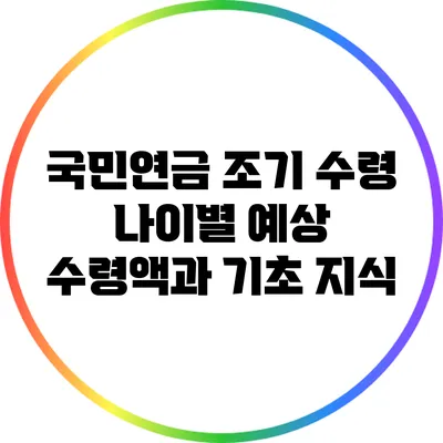 국민연금 조기 수령: 나이별 예상 수령액과 기초 지식
