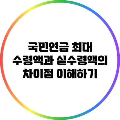 국민연금 최대 수령액과 실수령액의 차이점 이해하기