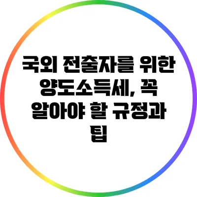 국외 전출자를 위한 양도소득세, 꼭 알아야 할 규정과 팁