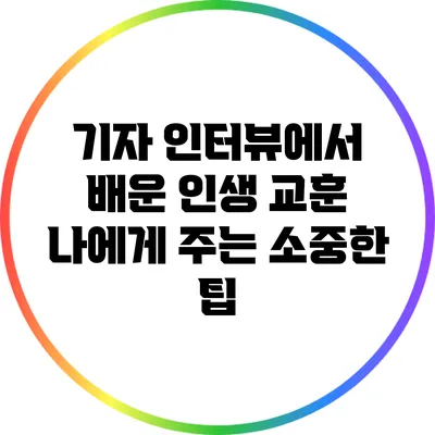 기자 인터뷰에서 배운 인생 교훈: 나에게 주는 소중한 팁