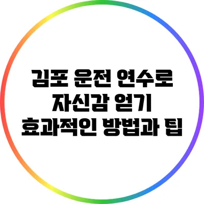 김포 운전 연수로 자신감 얻기: 효과적인 방법과 팁