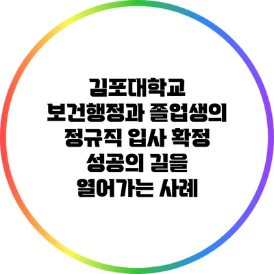 김포대학교 보건행정과 졸업생의 정규직 입사 확정: 성공의 길을 열어가는 사례