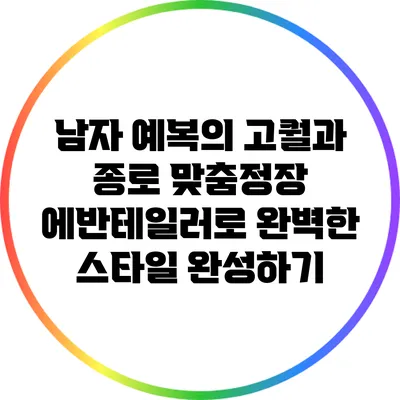 남자 예복의 고퀄과 종로 맞춤정장 에반테일러로 완벽한 스타일 완성하기
